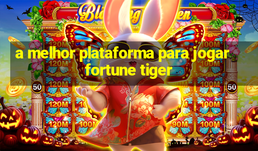 a melhor plataforma para jogar fortune tiger