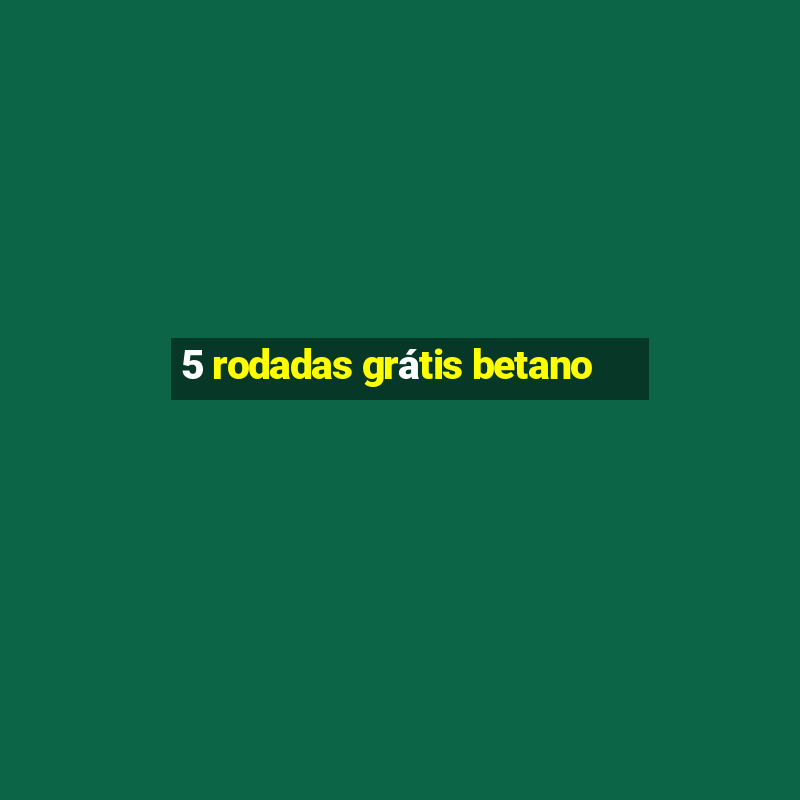 5 rodadas grátis betano