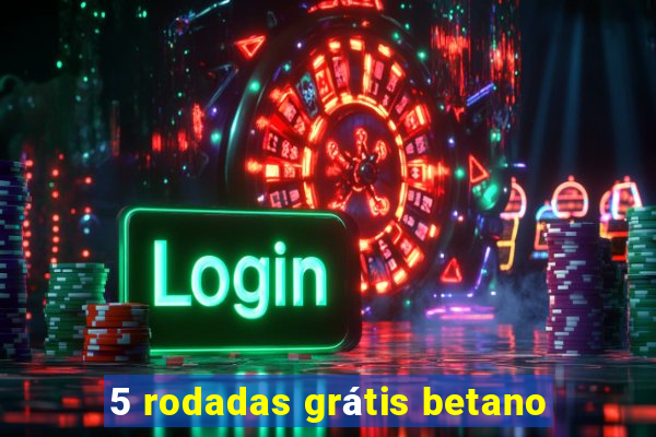 5 rodadas grátis betano