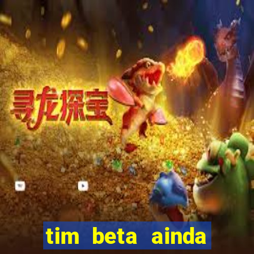 tim beta ainda vale a pena