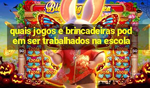 quais jogos e brincadeiras podem ser trabalhados na escola