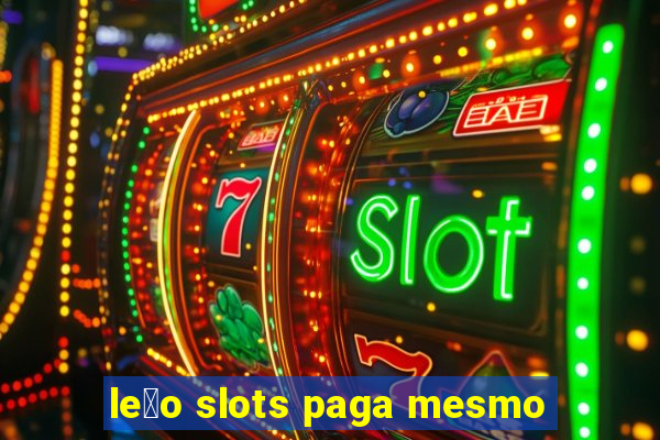 le茫o slots paga mesmo