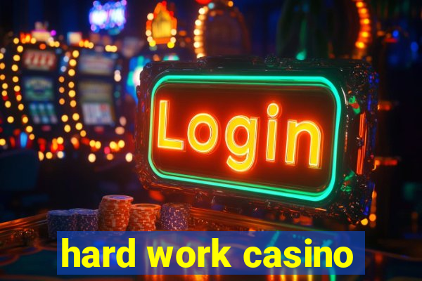 hard work casino