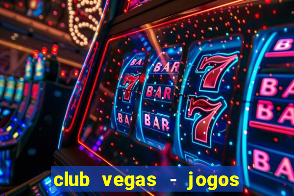 club vegas - jogos de cassino