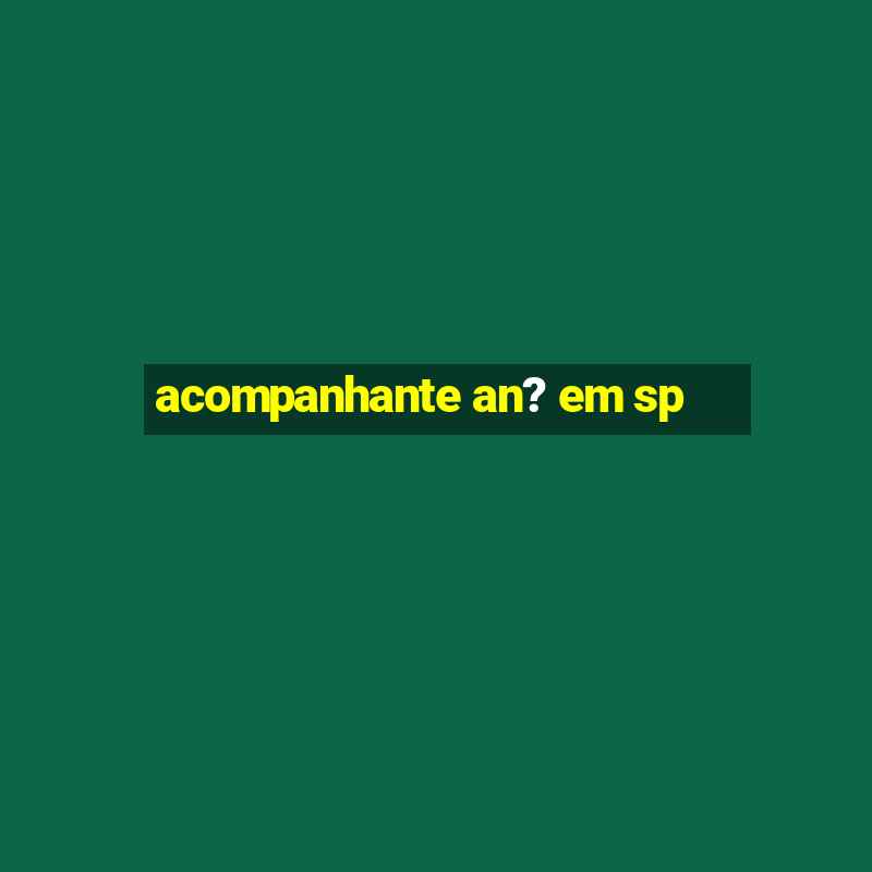 acompanhante an? em sp