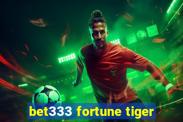 bet333 fortune tiger