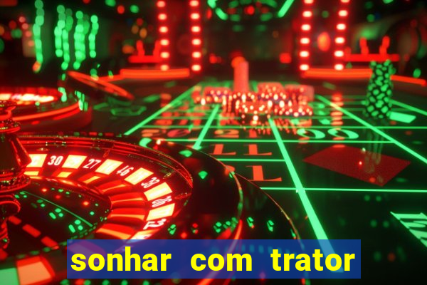 sonhar com trator que bicho jogar