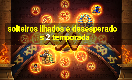 solteiros ilhados e desesperados 2 temporada