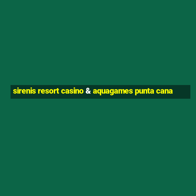 sirenis resort casino & aquagames punta cana