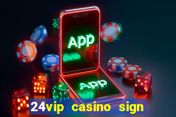 24vip casino sign up bonus