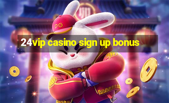 24vip casino sign up bonus