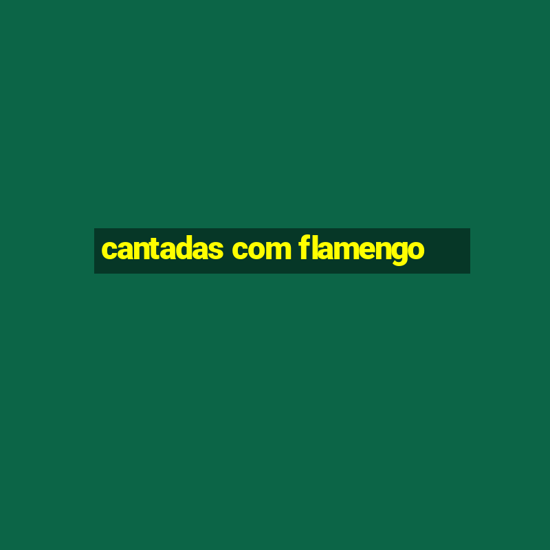 cantadas com flamengo