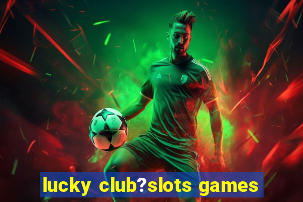 lucky club?slots games