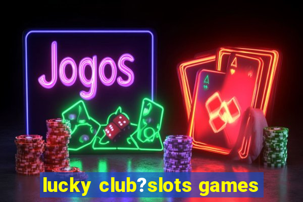 lucky club?slots games