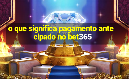 o que significa pagamento antecipado no bet365