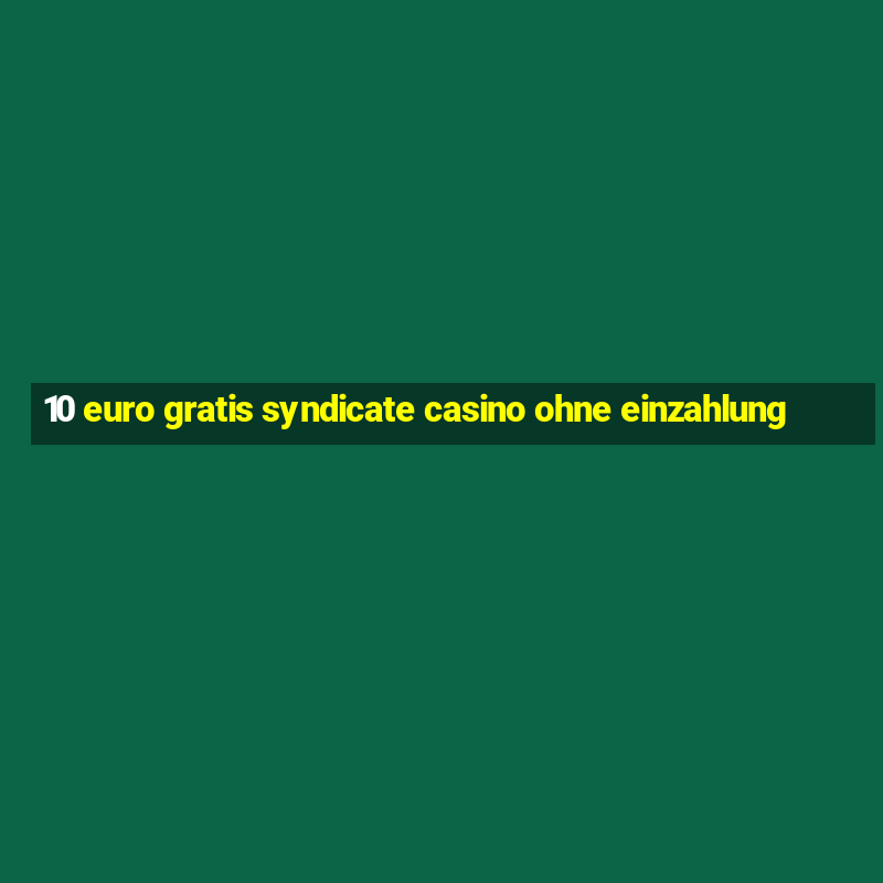 10 euro gratis syndicate casino ohne einzahlung