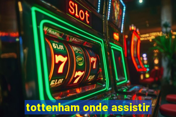 tottenham onde assistir