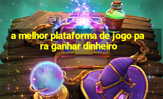 a melhor plataforma de jogo para ganhar dinheiro