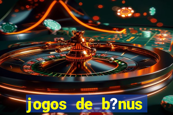 jogos de b?nus grátis no cadastro