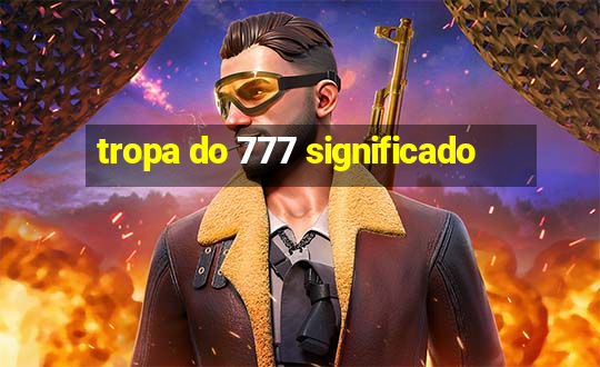 tropa do 777 significado