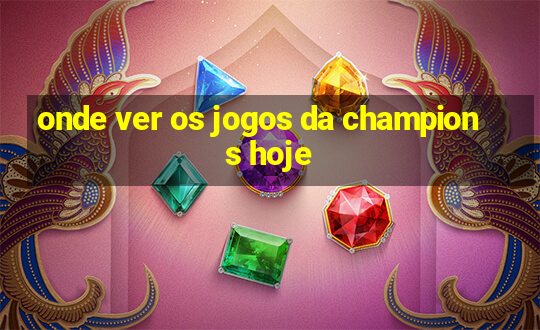 onde ver os jogos da champions hoje