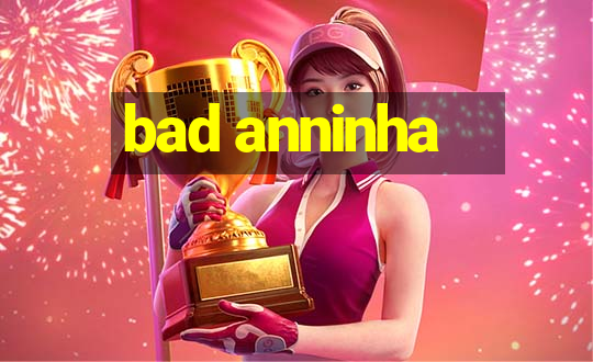 bad anninha