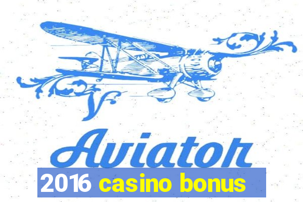 2016 casino bonus