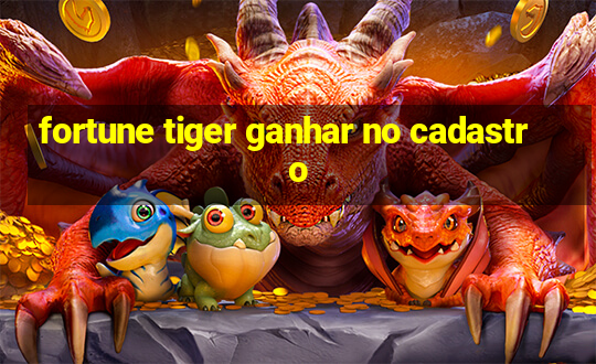 fortune tiger ganhar no cadastro