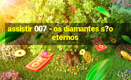 assistir 007 - os diamantes s?o eternos