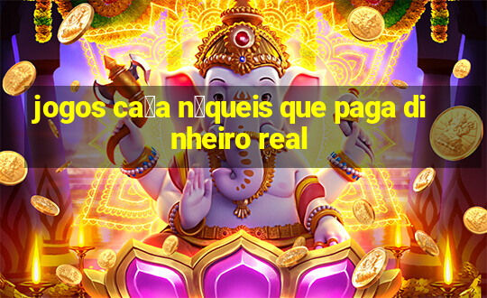 jogos ca莽a n铆queis que paga dinheiro real