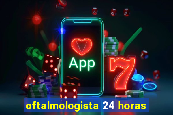 oftalmologista 24 horas