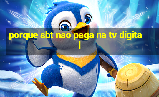 porque sbt nao pega na tv digital