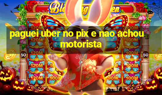 paguei uber no pix e nao achou motorista