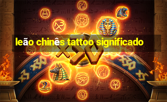 leão chinês tattoo significado