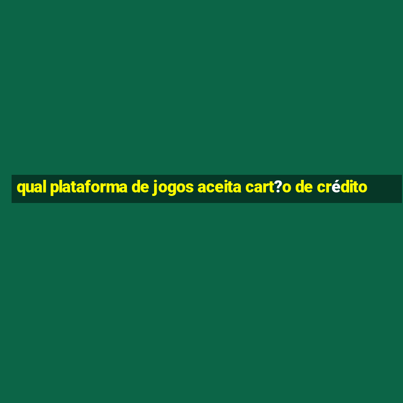 qual plataforma de jogos aceita cart?o de crédito