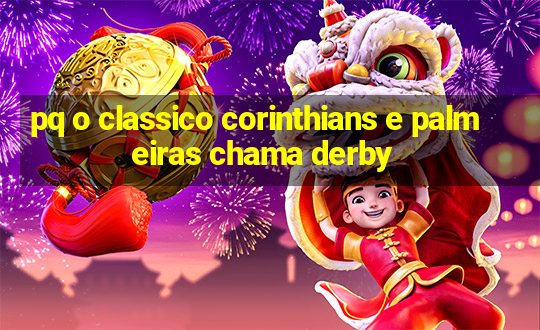 pq o classico corinthians e palmeiras chama derby