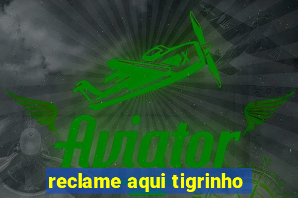 reclame aqui tigrinho