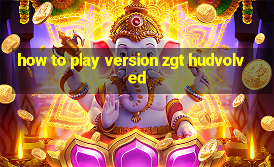 how to play version zgt hudvolved