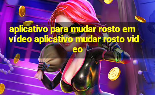 aplicativo para mudar rosto em vídeo aplicativo mudar rosto video