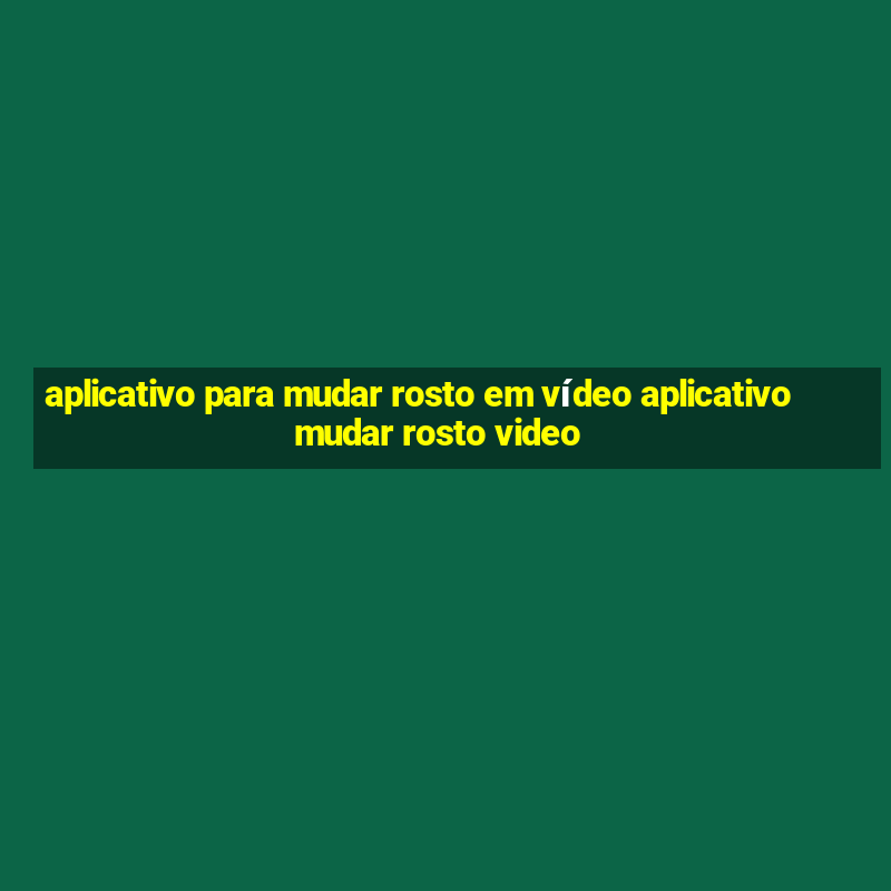 aplicativo para mudar rosto em vídeo aplicativo mudar rosto video