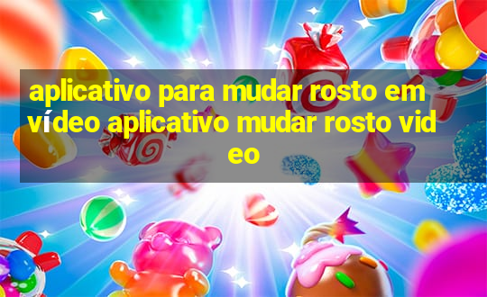 aplicativo para mudar rosto em vídeo aplicativo mudar rosto video