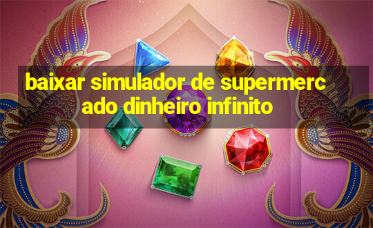 baixar simulador de supermercado dinheiro infinito