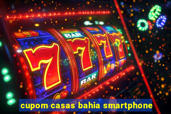 cupom casas bahia smartphone