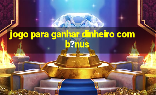 jogo para ganhar dinheiro com b?nus