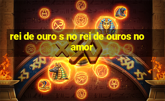 rei de ouro s no rei de ouros no amor