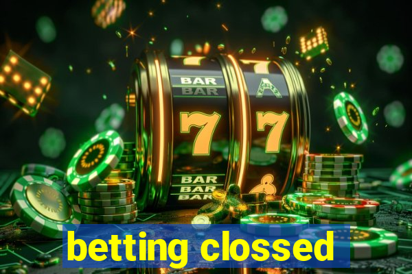 betting clossed