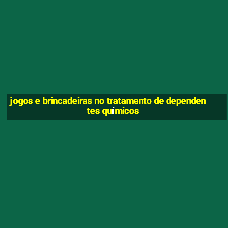 jogos e brincadeiras no tratamento de dependentes químicos