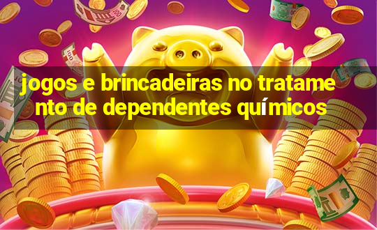 jogos e brincadeiras no tratamento de dependentes químicos