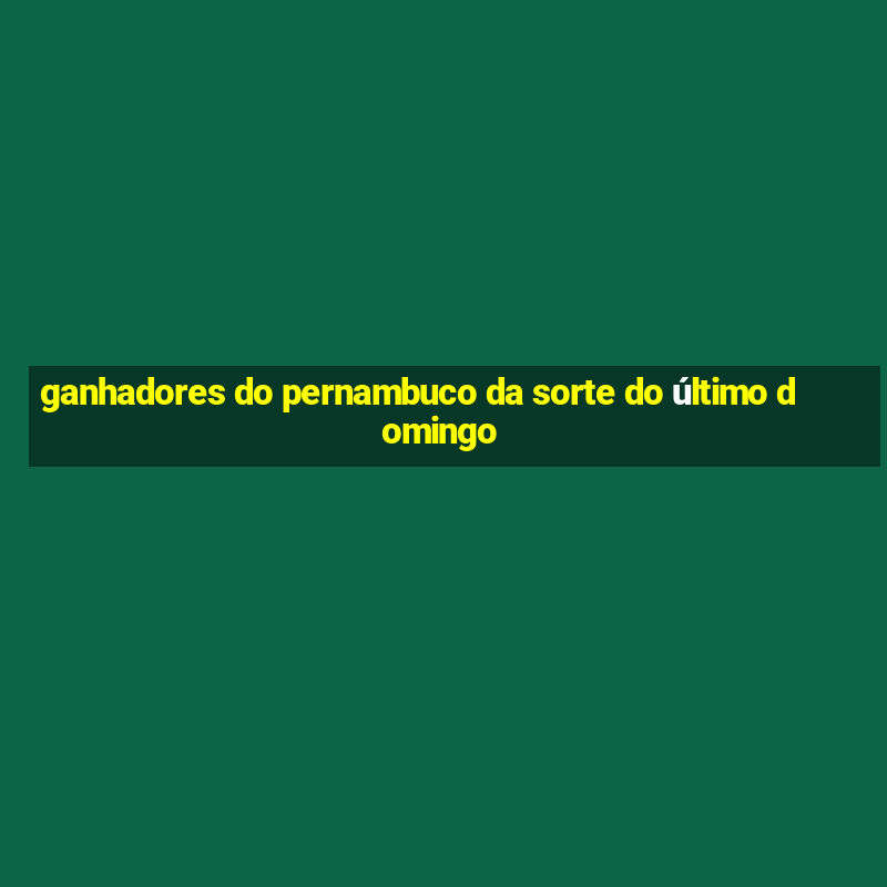 ganhadores do pernambuco da sorte do último domingo