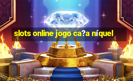 slots online jogo ca?a níquel